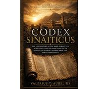 CODEX SINAITICUS: The Lost History of the Bible, Forgotten Scriptures, and the Shocking Truth Behind the World's Oldest Bible and Early Christianity