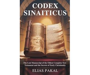 CODEX SINAITICUS: The Lost Manuscript of the Oldest Complete New Testament and the Secrets of Early Christianity
