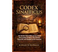 Codex Sinaiticus: The World’s Oldest Bible and the Untold Story of How Scripture Was Written, Preserved, and Changed Across Centuries