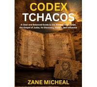 Codex Tchacos: A Clear and Balanced Guide to the Ancient Manuscript, the Gospel of Judas, Its Discovery, History, and Influence