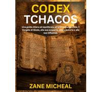 Codex Tchacos: Una guida chiara ed equilibrata all'antico manoscritto, il Vangelo di Giuda, alla sua scoperta, alla sua storia e alla sua influenza.
