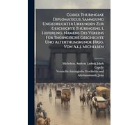 Codex Thuringiae Diplomaticus. Sammlung Ungedruckter Urkunden Zur Geschichte ThÃ1/4ringens. 1. Lieferung. Namens Des Vereins FÃ1/4r ThÃ1/4ingische ... Alterthumskunde Hrsg. Von A.l.j. Michelsen
