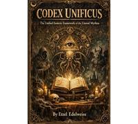 Codex Unificus: The Unified Esoteric Framework of the Human Blueprint (The Architects of the Unreal)
