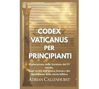 CODEX VATICANUS PER PRINCIPIANTI: Esplorazione delle Scritture del IV secolo, degli scritti dell'antica Grecia e dei fondamenti della storia biblica