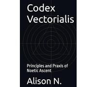 Codex Vectorialis: Principles and Praxis of Noetic Ascent