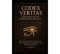 Codex Veritas - Eine Reise in das verborgene der Welt: Der Schleier ist gefallen. Die Wahrheit offenbart sich dem Suchenden