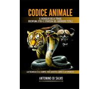 CODICE ANIMALE: Il Risveglio della Triade: Disciplina, Etica e Strategia del Guerriero Totale (ANTONINO DI SALVO)