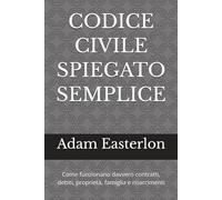Codice Civile spiegato semplice: Guida pratica per capire contratti, debiti, proprietà, famiglia e responsabilità nella vita quotidiana