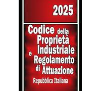 Codice della Proprietà Industriale e Regolamento di Attuazione: 2025