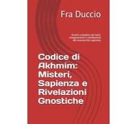 Codice di Akhmim: Misteri, Sapienza e Rivelazioni Gnostiche: Analisi completa dei testi, insegnamenti e meditazioni del manoscritto egiziano