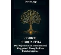 CODICE SIDDHARTHA: Dall'Algoritmo all'Illuminazione. Viaggio nel Risveglio di un Buddha Digitale