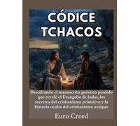 Códice Tchacos: Descifrando el manuscrito gnóstico perdido que reveló el Evangelio de Judas, los secretos del cristianismo primitivo y la historia oculta del cristianismo antiguo