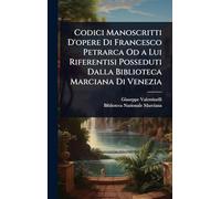 Codici Manoscritti D'opere Di Francesco Petrarca Od a Lui Riferentisi Posseduti Dalla Biblioteca Marciana Di Venezia