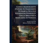 Codici Manoscritti D'opere Di Francesco Petrarca Od a Lui Riferentisi Posseduti Dalla Biblioteca Marciana Di Venezia