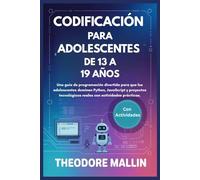 CODIFICACIÓN PARA ADOLESCENTES DE 13 A 19 AÑOS: Una guía de programación divertida para que los adolescentes dominen Python, JavaScript y proyectos tecnológicos reales con actividades prácticas.