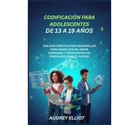 CODIFICACIÓN PARA ADOLESCENTES DE 13 A 19 AÑOS: UNA GUÍA PRÁCTICA PARA DESARROLLAR HABILIDADES REALES, GANAR CONFIANZA Y CREAR PROYECTOS PREPARADOS PARA EL FUTURO
