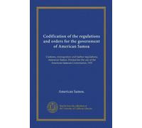 Codification of the regulations and orders for the government of American Samoa: Customs, immigration and harbor regulations, American Samoa. Printed ... use of the American Samoan Commission, 1931