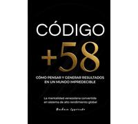 Código +58: Cómo pensar y generar resultados en un mundo impredecible. La mentalidad venezolana convertida en un sistema de alto rendimiento global (Psicología del dinero y mente millonaria)