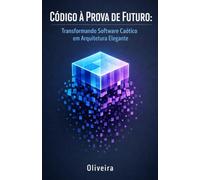 Código à Prova de Futuro: Transformando Software Caótico em Arquitetura Elegante: O Guia Prático de Refatoração, Princípios SOLID e Padrões de Manutenibilidade para Desenvolvedores