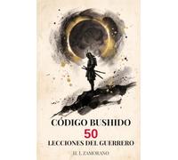 CÓDIGO BUSHIDO: 50 Lecciones del Guerrero para Dominar tu Mente, Forjar Disciplina y Vencer en la Vida Moderna (Sabiduría Samurái y Diario de Reflexión)