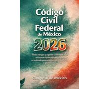 Código Civil Federal de México 2026: Texto íntegro y vigente conforme a las reformas federales en vigor Actualizado para consulta jurídica, académica y profesional