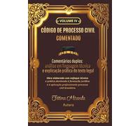 CÓDIGO DE PROCESSO CIVIL COMENTADO - IV: Comentários duplos: análise em linguagem técnica e explicação prática do texto legal