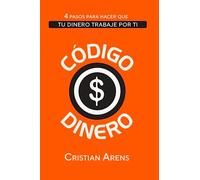 Código Dinero: 4 Pasos para hacer que tu dinero trabaje por ti: 1 (Libros de Cristian Arens)