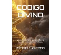 CODIGO DIVINO: La ciencia de la fe que transforma tu ADN, tu mente y tu realidad