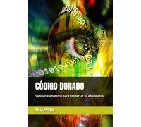 CÓDIGO DORADO: Sabiduría Ancestral para despertar tu Abundancia