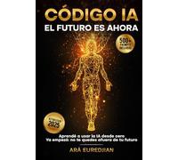 CÓDIGO IA: EL FUTURO ES AHORA: Guía práctica para usar IA hoy - herramientas, prompts y casos reales (con actualizaciones gratuitas)