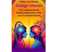 Código Interior: Una combinación de biodescodificación y PNL para la transformación (Cómo transformar tu vida con Biodescodificación y PNL)