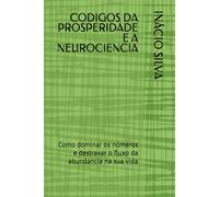 CODIGOS DA PROSPERIDADE E A NEUROCIENCIA: Como dominar os números e destravar o fluxo da abundancia na sua vida