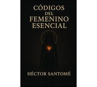 Códigos del femenino esencial: Sin máscaras, sin permiso, sin olvido