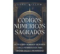 Códigos Numéricos Sagrados: Activa 1000+ Números Sagrados con la Numerología para Obtener Salud y Prosperidad (Numerología Celestial)