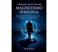 CODIGOS OCULTOS DEL MAGNETISMO PERSONAL: MANUAL DE RECONSTRUCCION PERSONAL