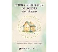 Códigos Sagrados de Agesta para el hogar: Activaciones numéricas para armonizar tu casa, limpiarla de malas energías y llenarla de paz (Códigos espirituales)