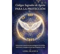 Códigos Sagrados de Agesta para la protección: Activaciones numéricas para protegerte de envidias, mal de ojo y energías oscuras que bloquean tu vida (Códigos espirituales)