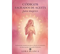 Códigos Sagrados de Agesta para mujeres: Activaciones numéricas para tu fuerza, tu intuición, tu amor propio y tu poder femenino (Códigos espirituales)
