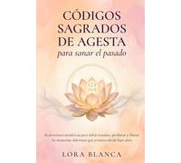 Códigos Sagrados de Agesta para sanar el pasado: Activaciones numéricas para soltar traumas, perdonar y liberar las memorias dolorosas que arrastras desde hace años (Códigos espirituales)