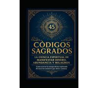CODIGOS SAGRADOS: La ciencia espiritual de manifestar dinero, abundancia y milagros