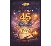 CÓDIGOS SAGRADOS- MÉTODO 45: Diario de Escritura y Manifestación Consciente -Activa los Códigos Sagrados para Atraer Abundancia, Amor y Salud.