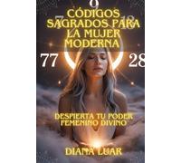 Códigos Sagrados para la Mujer Moderna - Despierta Tu Poder Femenino Divino: Guía Completa de Números Sagrados, Ciclos Lunares y Rituales de Manifestación para el Empoderamiento Espiritual Femenino