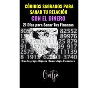 Códigos Sagrados para Sanar Tu Relación con el Dinero: 21 días para sanar tus finanzas: Crea tu propia riqueza, Numerología Financiera, Cómo sanar la relación con el dinero