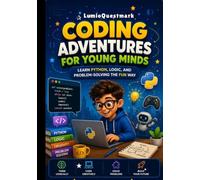 Coding Adventures for Young Minds: Learn Python, Logic, and Problem-Solving the Fun Way
