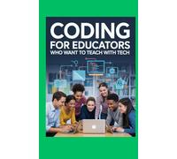 CODING FOR EDUCATORS WHO WANT TO TEACH WITH TECH: Create interactive lessons build tools and engage students