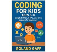 Coding for Kids Ages 8-12: Simple Python, HTML, and CSS Lessons for Beginners