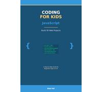Coding for Kids: JavaScript: Build 30 Web Projects - A Step-by-Step Guide for Beginners Ages