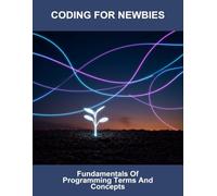Coding For Newbies: Fundamentals Of Programming Terms And Concepts
