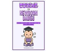Coding For Newborn Babies: The Ultimate Coding & Programming Book for Kids, Teens, and Absolute Beginners - A Fun, Easy, and Complete Guide to Learning Code with Real Confidence