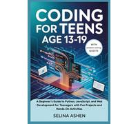CODING FOR TEENS AGE 13-19: A Beginner’s Guide to Python, JavaScript, and Web Development for Teenagers with Fun Projects and Hands-On Activities